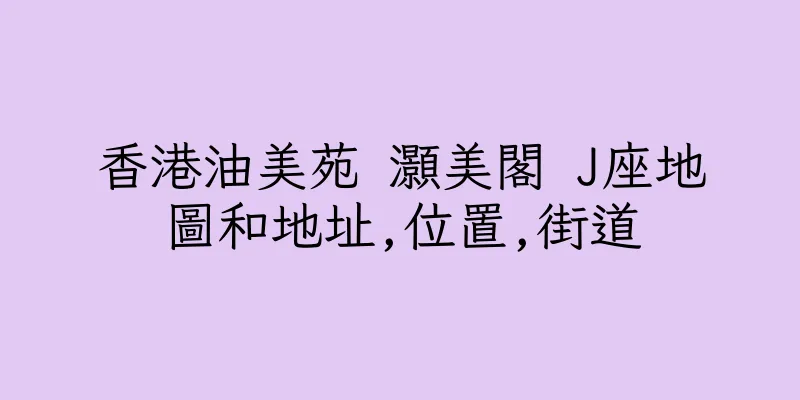 香港油美苑 灝美閣 J座地圖和地址,位置,街道