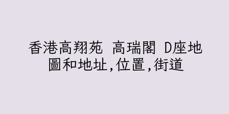 香港高翔苑 高瑞閣 D座地圖和地址,位置,街道