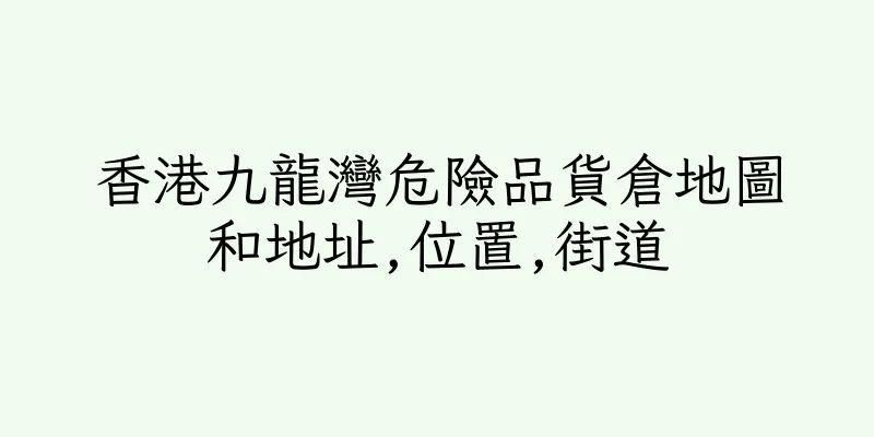 香港九龍灣危險品貨倉地圖和地址,位置,街道