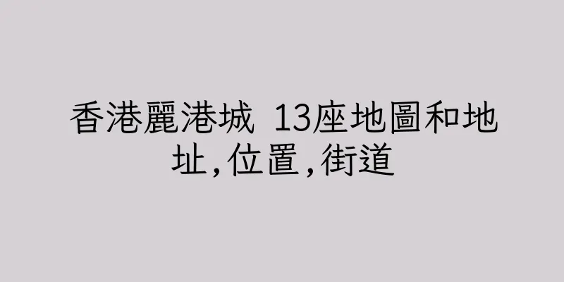 香港麗港城 13座地圖和地址,位置,街道