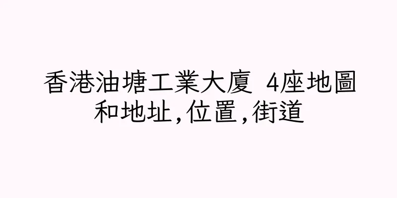 香港油塘工業大廈 4座地圖和地址,位置,街道