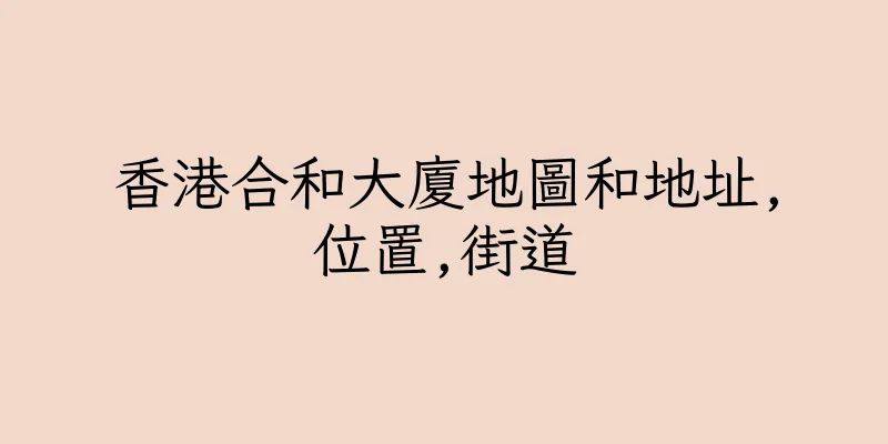 香港合和大廈地圖和地址,位置,街道