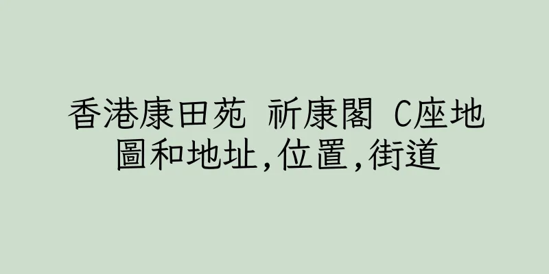香港康田苑 祈康閣 C座地圖和地址,位置,街道