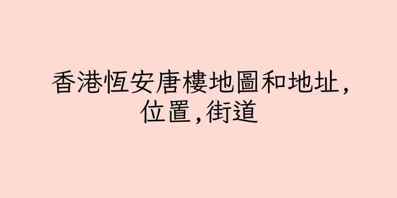 香港恆安唐樓地圖和地址,位置,街道