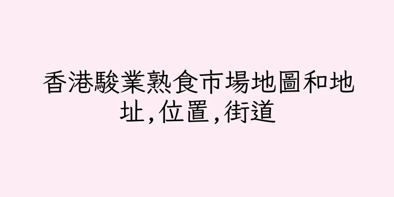 香港駿業熟食市場地圖和地址,位置,街道