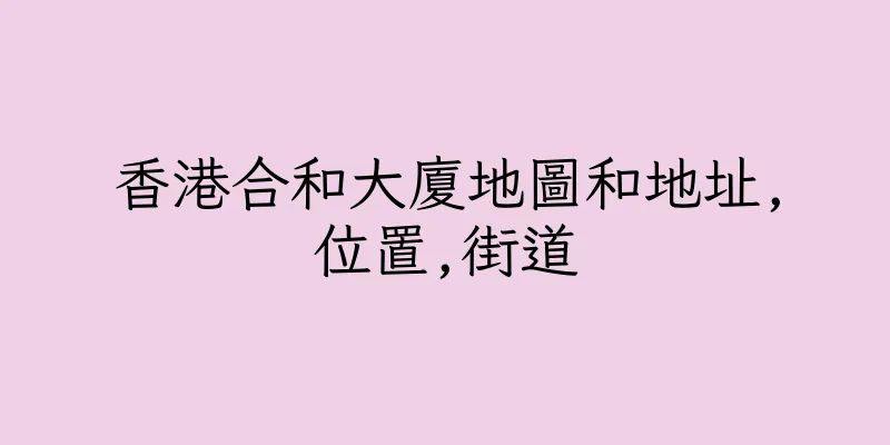 香港合和大廈地圖和地址,位置,街道