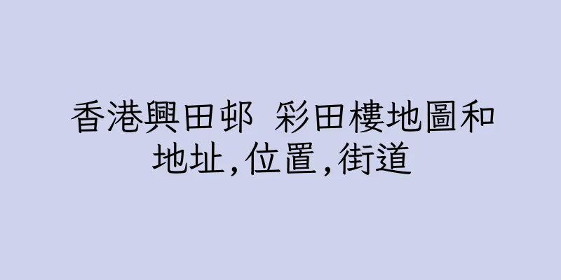 香港興田邨 彩田樓地圖和地址,位置,街道