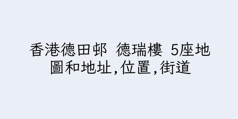 香港德田邨 德瑞樓 5座地圖和地址,位置,街道