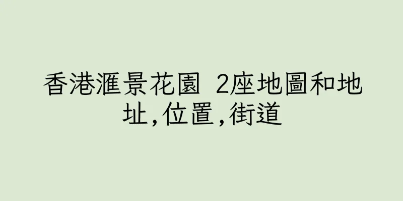 香港滙景花園 2座地圖和地址,位置,街道