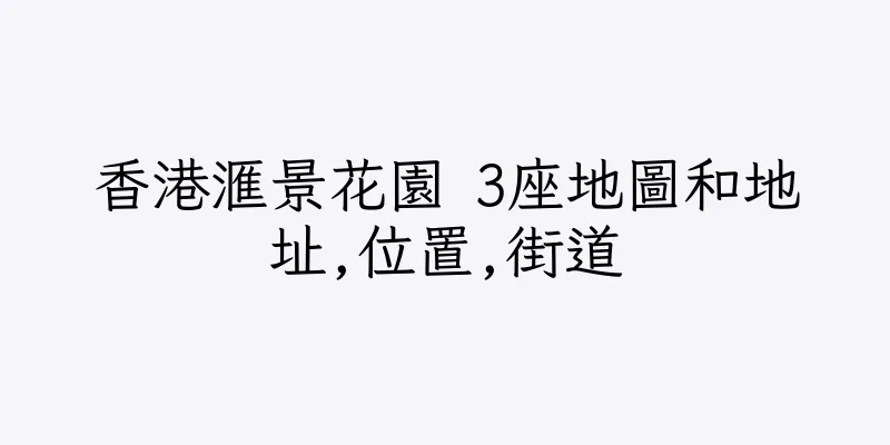 香港滙景花園 3座地圖和地址,位置,街道