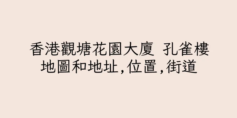 香港觀塘花園大廈 孔雀樓地圖和地址,位置,街道