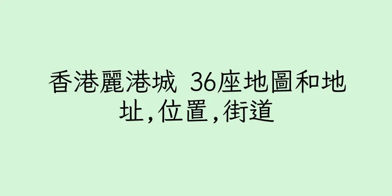 香港麗港城 36座地圖和地址,位置,街道