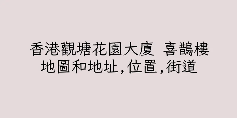 香港觀塘花園大廈 喜鵲樓地圖和地址,位置,街道