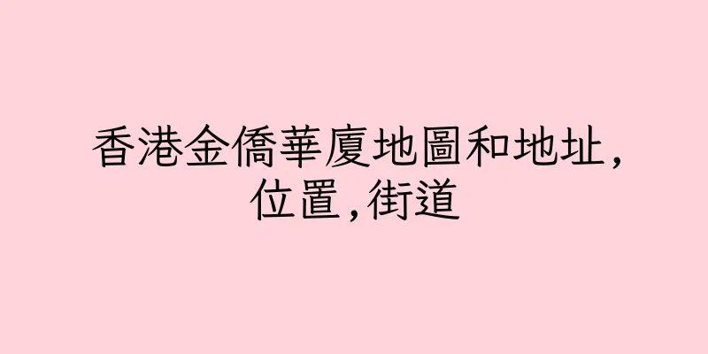 香港金僑華廈地圖和地址,位置,街道