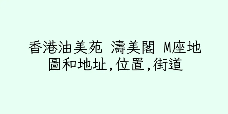 香港油美苑 濤美閣 M座地圖和地址,位置,街道