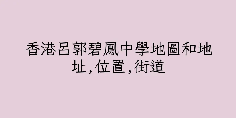 香港呂郭碧鳳中學地圖和地址,位置,街道