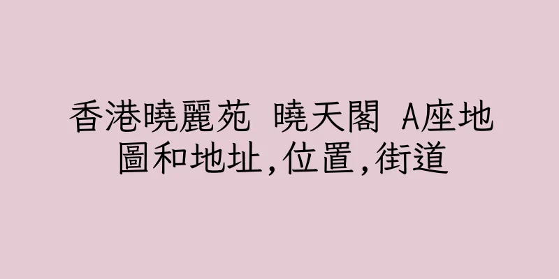 香港曉麗苑 曉天閣 A座地圖和地址,位置,街道