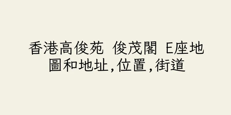 香港高俊苑 俊茂閣 E座地圖和地址,位置,街道