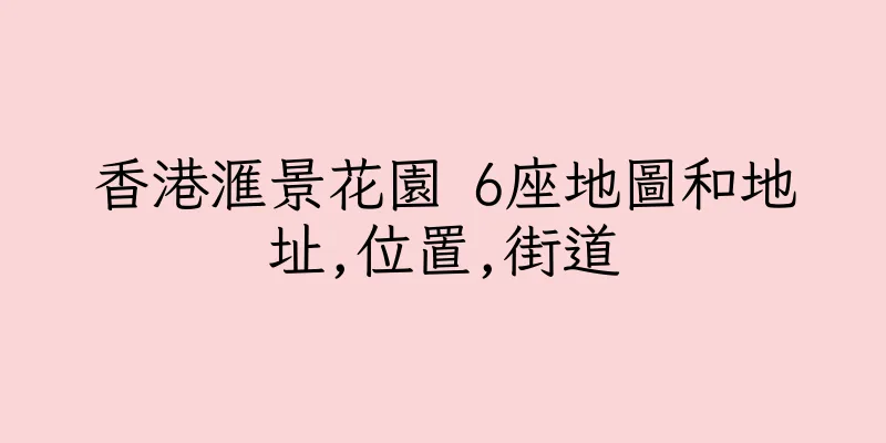 香港滙景花園 6座地圖和地址,位置,街道