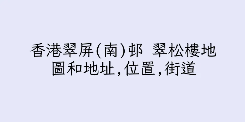 香港翠屏(南)邨 翠松樓地圖和地址,位置,街道
