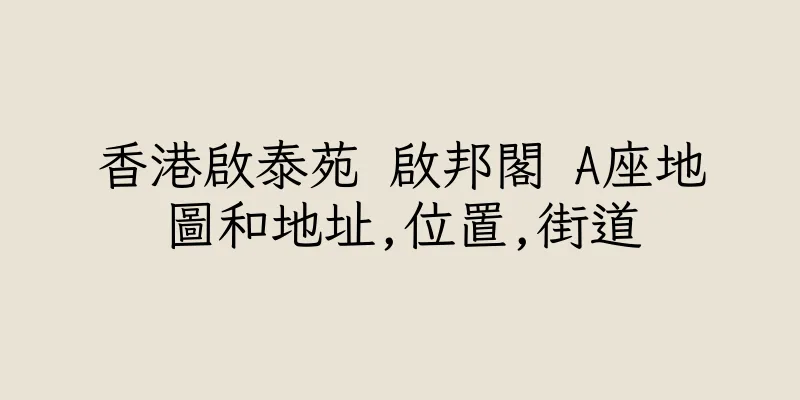 香港啟泰苑 啟邦閣 A座地圖和地址,位置,街道