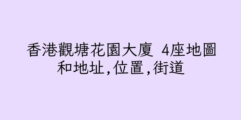 香港觀塘花園大廈 4座地圖和地址,位置,街道