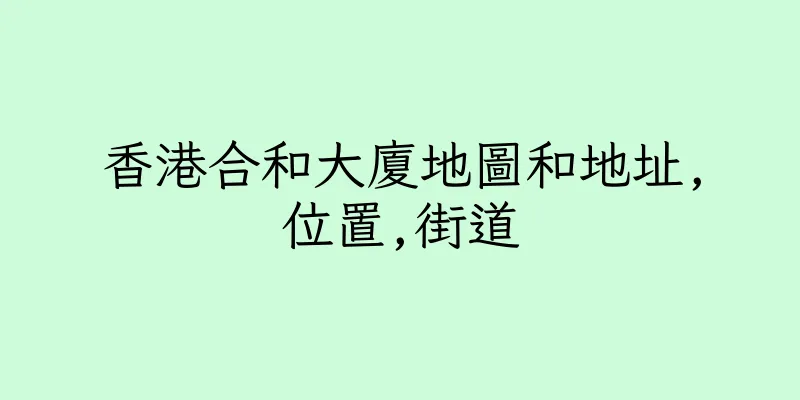 香港合和大廈地圖和地址,位置,街道