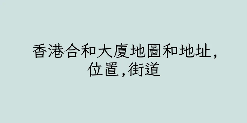 香港合和大廈地圖和地址,位置,街道