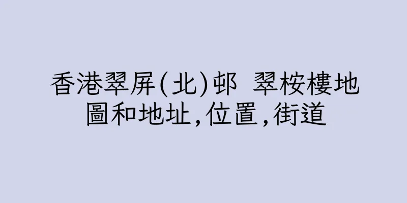 香港翠屏(北)邨 翠桉樓地圖和地址,位置,街道