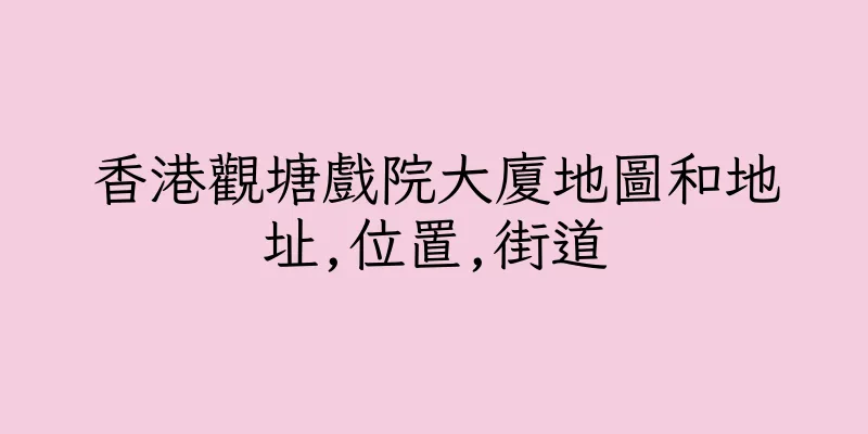 香港觀塘戲院大廈地圖和地址,位置,街道