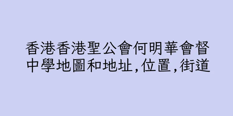香港香港聖公會何明華會督中學地圖和地址,位置,街道