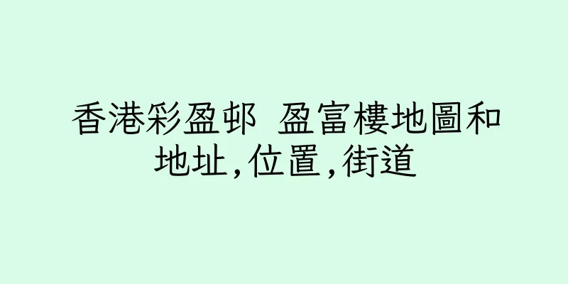 香港彩盈邨 盈富樓地圖和地址,位置,街道