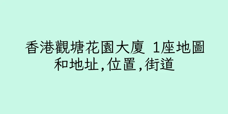 香港觀塘花園大廈 1座地圖和地址,位置,街道