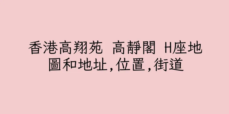 香港高翔苑 高靜閣 H座地圖和地址,位置,街道