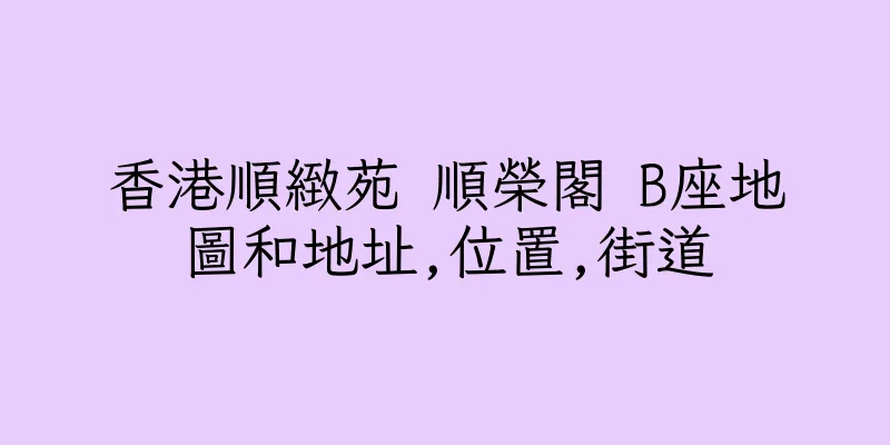 香港順緻苑 順榮閣 B座地圖和地址,位置,街道