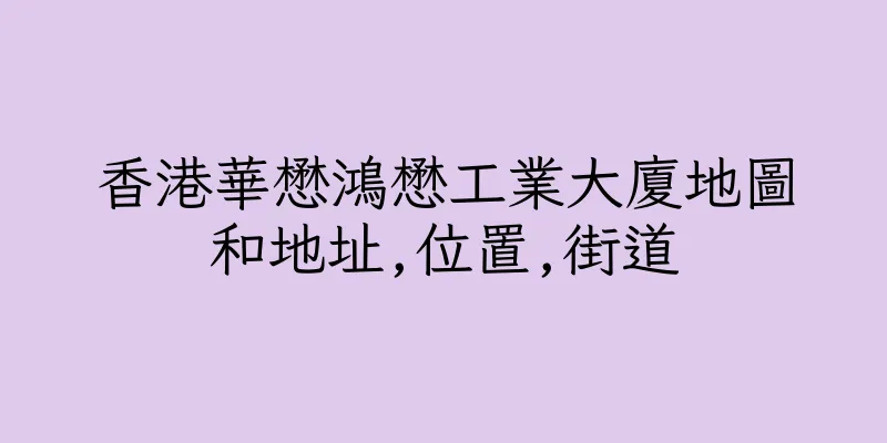 香港華懋鴻懋工業大廈地圖和地址,位置,街道