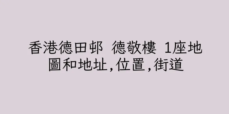 香港德田邨 德敬樓 1座地圖和地址,位置,街道
