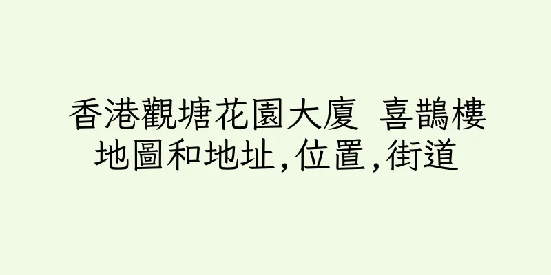 香港觀塘花園大廈 喜鵲樓地圖和地址,位置,街道