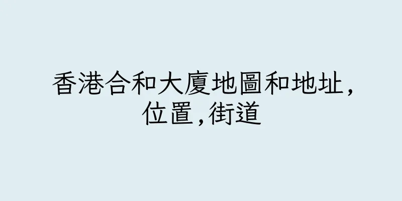 香港合和大廈地圖和地址,位置,街道