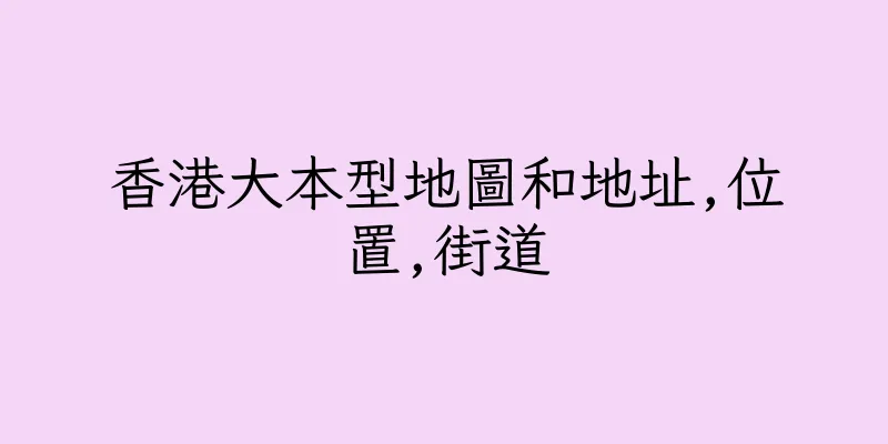香港大本型地圖和地址,位置,街道