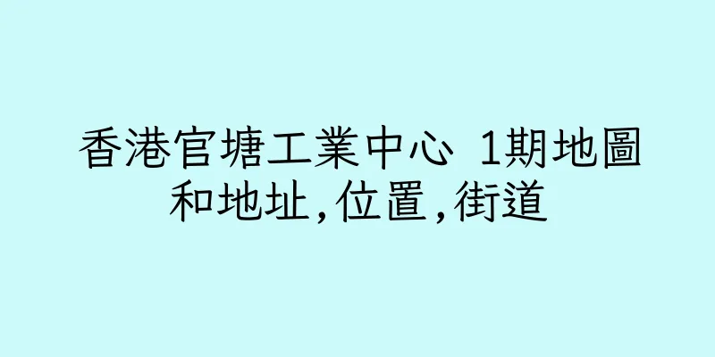 香港官塘工業中心 1期地圖和地址,位置,街道