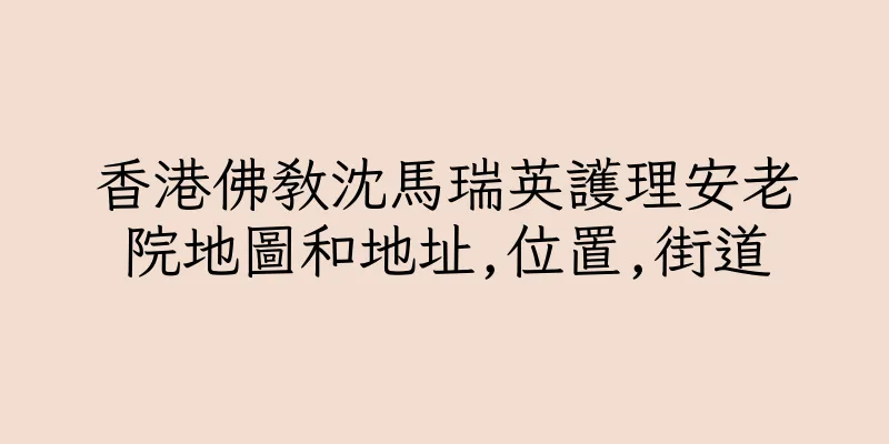 香港佛教沈馬瑞英護理安老院地圖和地址,位置,街道