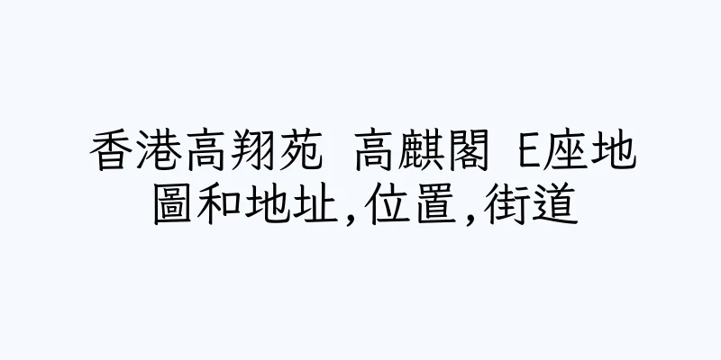 香港高翔苑 高麒閣 E座地圖和地址,位置,街道