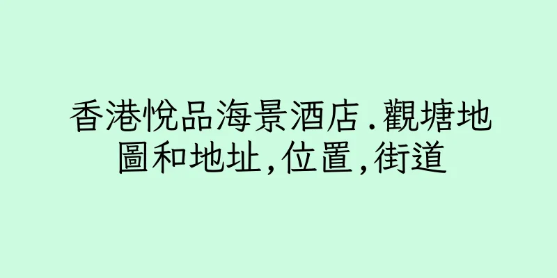 香港悅品海景酒店.觀塘地圖和地址,位置,街道