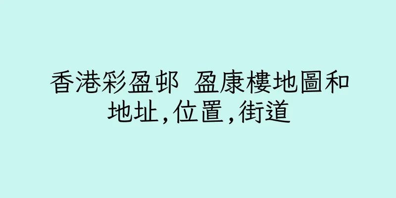 香港彩盈邨 盈康樓地圖和地址,位置,街道