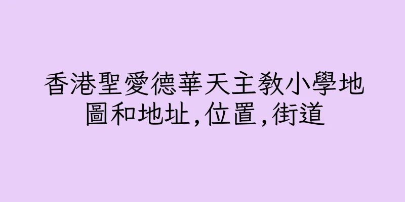 香港聖愛德華天主教小學地圖和地址,位置,街道