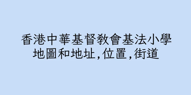 香港中華基督教會基法小學地圖和地址,位置,街道