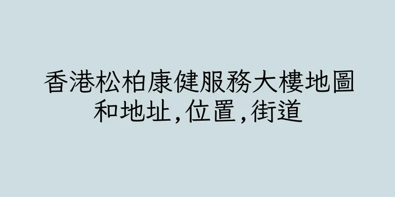 香港松柏康健服務大樓地圖和地址,位置,街道