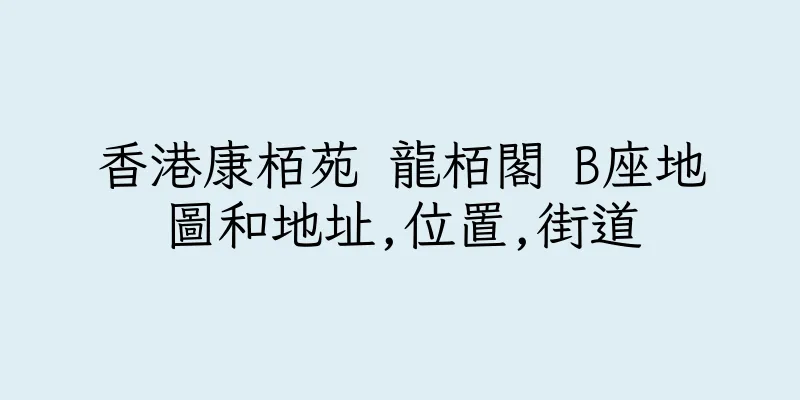 香港康栢苑 龍栢閣 B座地圖和地址,位置,街道