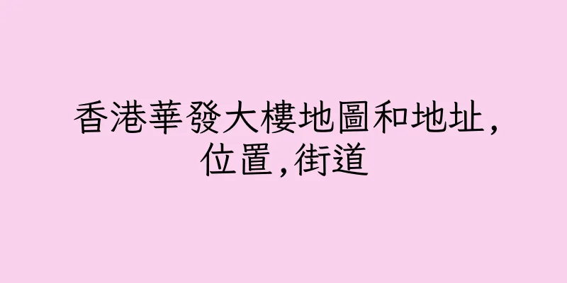香港華發大樓地圖和地址,位置,街道